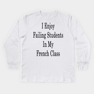 I Enjoy Failing Students In My French Class Kids Long Sleeve T-Shirt